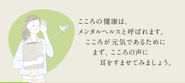 こころの健康は、メンタルヘルスと呼ばれます。こころが元気であるために役立つ知識をまとめました。