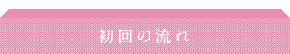 初回の流れ