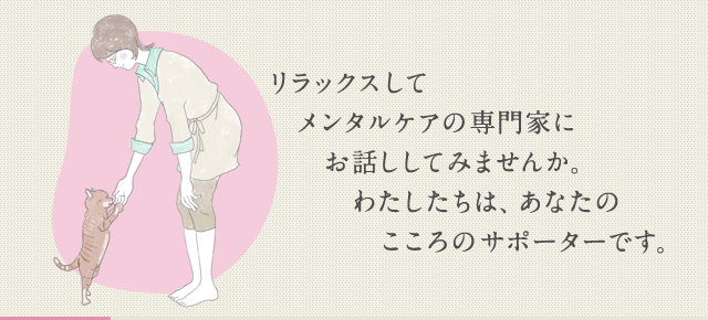 メンタルケアの専門家にリラックスしてお話ししてみませんか。わたしたちは、あなたのこころのサポーターです。