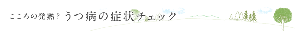 こころの発熱？ うつ病の症状チェック