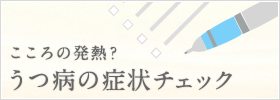 こころの発熱？ うつ病の症状チェック