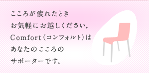 こころが疲れたときお気軽にお越しください。Comfort（コンフォルト）はあなたのこころのサポーターです。