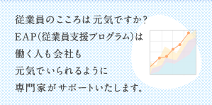 従業員のこころは元気ですか？ EAP（従業員支援プログラム）は働く人も会社も元気でいられるように専門家がサポートいたします。